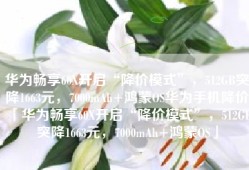 华为畅享60X开启“降价模式”，512GB突降1663元，7000mAh+鸿蒙OS华为手机降价「华为畅享60X开启“降价模式”，512GB突降1663元，7000mAh+鸿蒙OS」