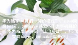 华为畅享60X开启“降价模式”，512GB突降1663元，7000mAh+鸿蒙OS华为手机降价「华为畅享60X开启“降价模式”，512GB突降1663元，7000mAh+鸿蒙OS」