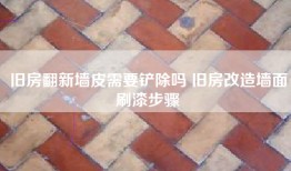 旧房翻新墙皮需要铲除吗 旧房改造墙面刷漆步骤