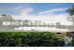 揭秘小红书一件发货商可信度，真实用户体验与可信度分析