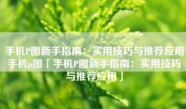 手机P图新手指南：实用技巧与推荐应用手机p图「手机P图新手指南：实用技巧与推荐应用」