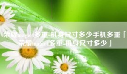 荣耀magic4多重-机身尺寸多少手机多重「荣耀magic4多重-机身尺寸多少」