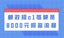 邮政招c1驾驶员8000元怎么报名？怎样联系这份赚钱工作？
