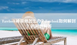 Facebook被禁用怎么办？Facebook如何解封？的问题解答