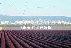 探索 Java 网络爬虫：Jsoup、HtmlUnit 与 WebMagic 的比较分析