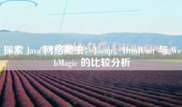 探索 Java 网络爬虫：Jsoup、HtmlUnit 与 WebMagic 的比较分析