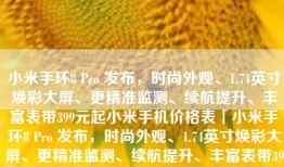 小米手环8 Pro 发布，时尚外观、1.74英寸焕彩大屏、更精准监测、续航提升、丰富表带399元起小米手机价格表「小米手环8 Pro 发布，时尚外观、1.74英寸焕彩大屏、更精准监测、续航提升、丰富表带399元起」