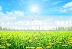 Windows 10系统最佳实践windows10手机版「Windows 10系统最佳实践」