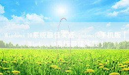 Windows 10系统最佳实践windows10手机版「Windows 10系统最佳实践」