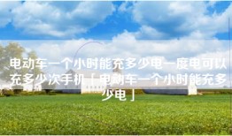 电动车一个小时能充多少电一度电可以充多少次手机「电动车一个小时能充多少电」