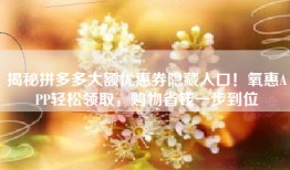揭秘拼多多大额优惠券隐藏入口！氧惠APP轻松领取，购物省钱一步到位