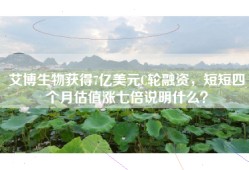 艾博生物获得7亿美元C轮融资，短短四个月估值涨七倍说明什么？