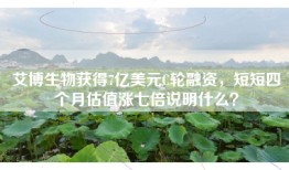 艾博生物获得7亿美元C轮融资，短短四个月估值涨七倍说明什么？