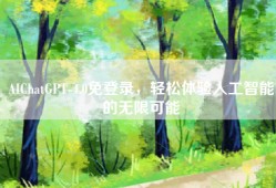 AIChatGPT-4.0免登录，轻松体验人工智能的无限可能