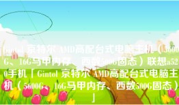 Gintol 京特尔 AMD高配台式电脑主机（5600G、16G马甲内存、西数500G固态）联想a520手机「Gintol 京特尔 AMD高配台式电脑主机（5600G、16G马甲内存、西数500G固态）」