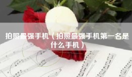 拍照最强手机（拍照最强手机第一名是什么手机）