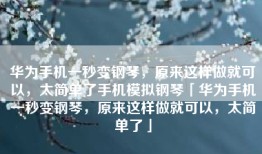 华为手机一秒变钢琴，原来这样做就可以，太简单了手机模拟钢琴「华为手机一秒变钢琴，原来这样做就可以，太简单了」