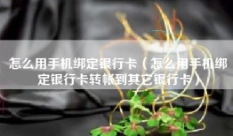 怎么用手机绑定银行卡（怎么用手机绑定银行卡转帐到其它银行卡）