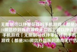 无限制可以挣零花钱的手机游戏（都是2024微信秒到账的游戏无广告）可以挣钱的手机游戏「无限制可以挣零花钱的手机游戏（都是2024微信秒到账的游戏无广告）」