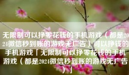无限制可以挣零花钱的手机游戏（都是2024微信秒到账的游戏无广告）可以挣钱的手机游戏「无限制可以挣零花钱的手机游戏（都是2024微信秒到账的游戏无广告）」