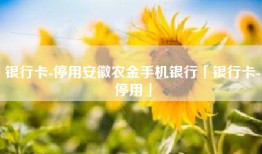 银行卡-停用安徽农金手机银行「银行卡-停用」
