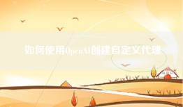 如何使用OpenAI创建自定义代理