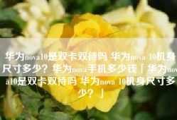 华为nova10是双卡双待吗 华为nova 10机身尺寸多少？华为nova手机多少钱「华为nova10是双卡双待吗 华为nova 10机身尺寸多少？」