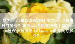 华为nova10是双卡双待吗 华为nova 10机身尺寸多少？华为nova手机多少钱「华为nova10是双卡双待吗 华为nova 10机身尺寸多少？」