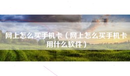 网上怎么买手机卡（网上怎么买手机卡用什么软件）