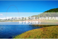 oppo手机内屏坏了多少钱（OPPO手机内屏坏了多少钱修）