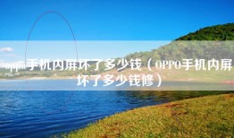 oppo手机内屏坏了多少钱（OPPO手机内屏坏了多少钱修）