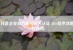 抖音企业官方账号实名认证 2024技术攻略!(超好用)