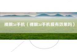裸眼3d手机（裸眼3d手机膜有效果吗）