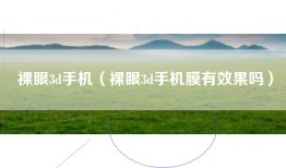裸眼3d手机（裸眼3d手机膜有效果吗）