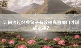 如何通过经典句子有效提高直播口才训练水平?