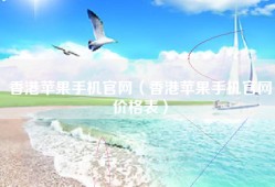 香港苹果手机官网（香港苹果手机官网价格表）