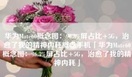 华为Mate60概念图：96.3%屏占比+5G，治愈了我的精神内耗概念手机「华为Mate60概念图：96.3%屏占比+5G，治愈了我的精神内耗」
