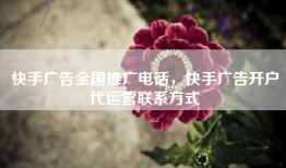 快手广告全国推广电话，快手广告开户代运营联系方式