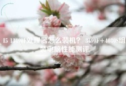 I5 13490F处理器怎么装机？ 3490F+4080S组装电脑性能测评