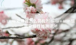 I5 13490F处理器怎么装机？ 3490F+4080S组装电脑性能测评