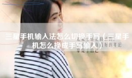 三星手机输入法怎么切换手写（三星手机怎么换成手写输入）