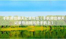 手机微信聊天记录导出（手机微信聊天记录导出到另外手机上）