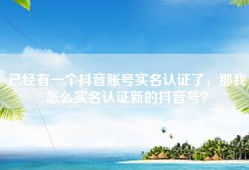 已经有一个抖音账号实名认证了，那我怎么实名认证新的抖音号？