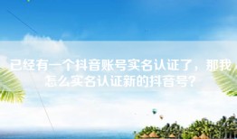 已经有一个抖音账号实名认证了，那我怎么实名认证新的抖音号？