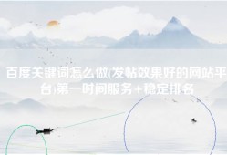百度关键词怎么做(发帖效果好的网站平台)第一时间服务+稳定排名