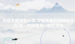 百度关键词怎么做(发帖效果好的网站平台)第一时间服务+稳定排名