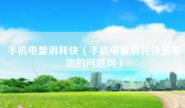 手机电量消耗快（手机电量消耗快是电池的问题吗）