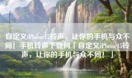 自定义iPhone15铃声，让你的手机与众不同！手机铃声下载网「自定义iPhone15铃声，让你的手机与众不同！」