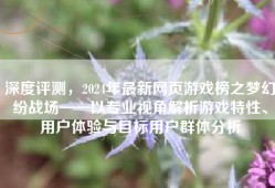 深度评测，2024年最新网页游戏榜之梦幻纷战场——以专业视角解析游戏特性、用户体验与目标用户群体分析
