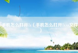 手机怎么打开7z（手机怎么打开7z.xz文件）